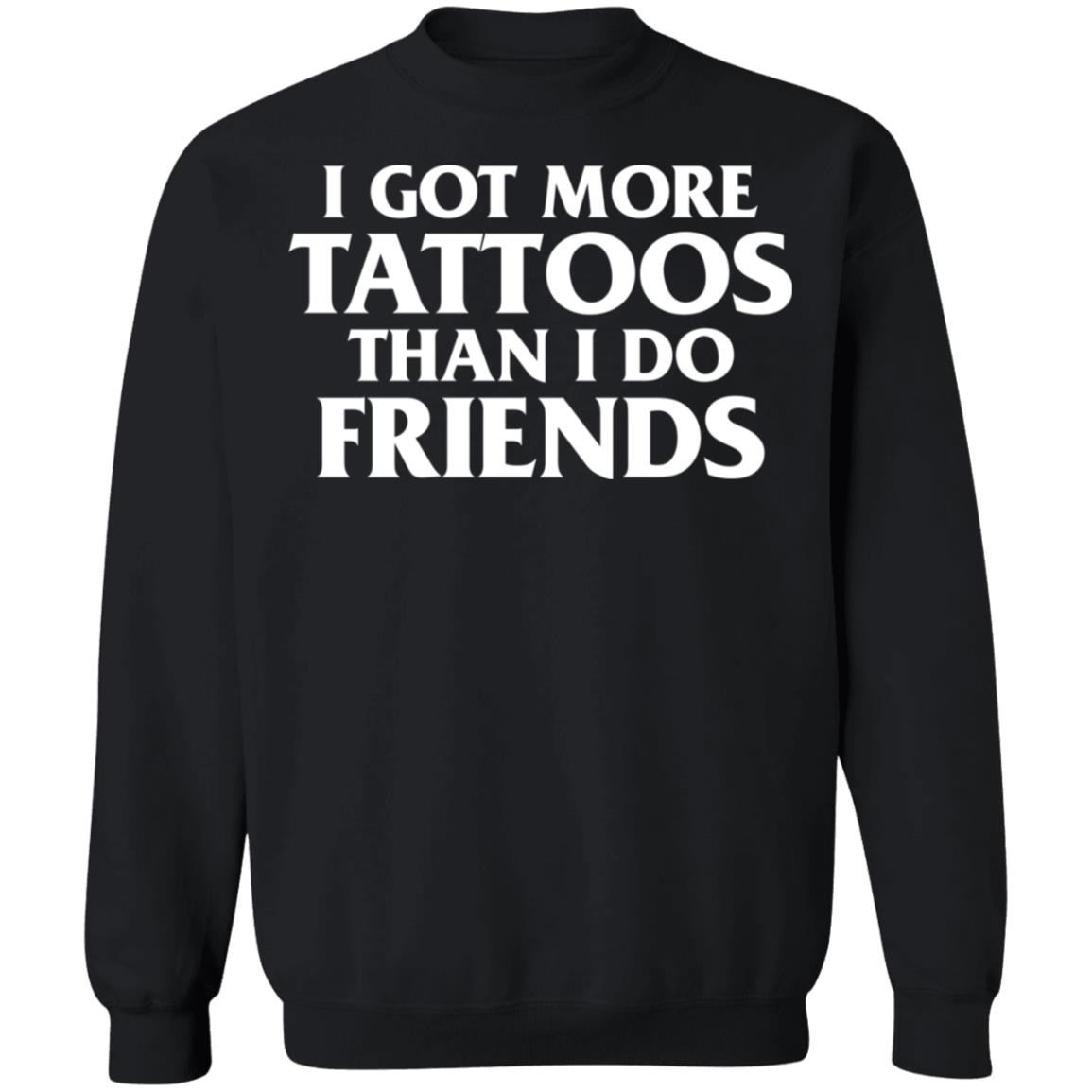 I Got More Tattoos Than I Do Friends Shirt I Got More Tattoos Than I Do Friends Shirt