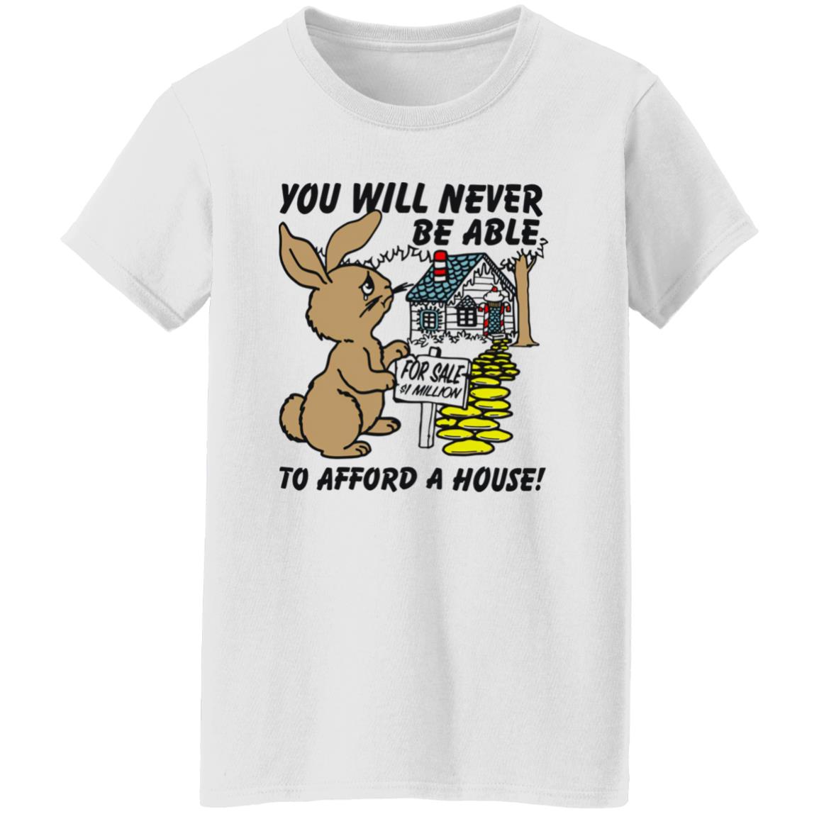 Rabbit You Will Never Be Able To Afford A House Shirt Rabbit You Will Never Be Able To Afford A House Shirt