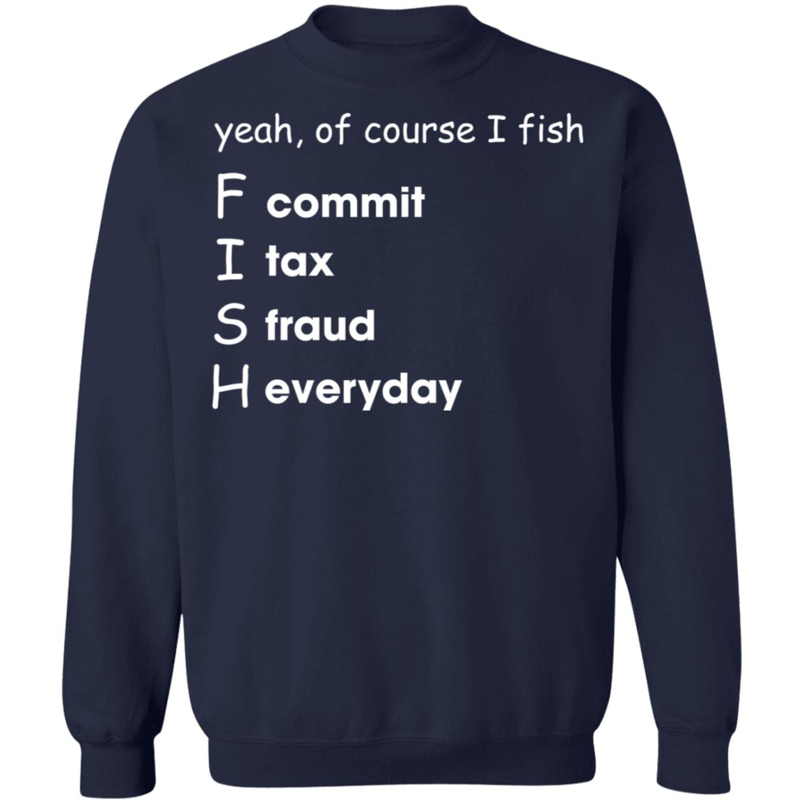 Yeah Of Course I Fish Commit Tax Fraud Everyday T-Shirt Yeah Of Course I Fish Commit Tax Fraud Everyday T-Shirt
