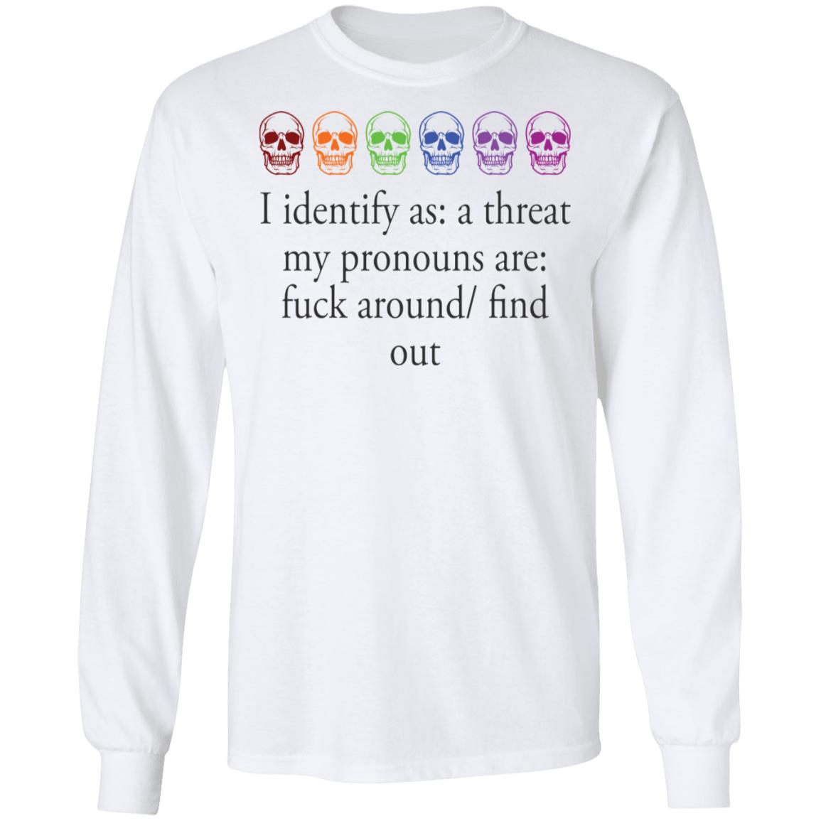 I Identify As A Threat My Pronouns Are F*Ck Around Find Out Shirt I Identify As A Threat My Pronouns Are F*Ck Around Find Out Shirt