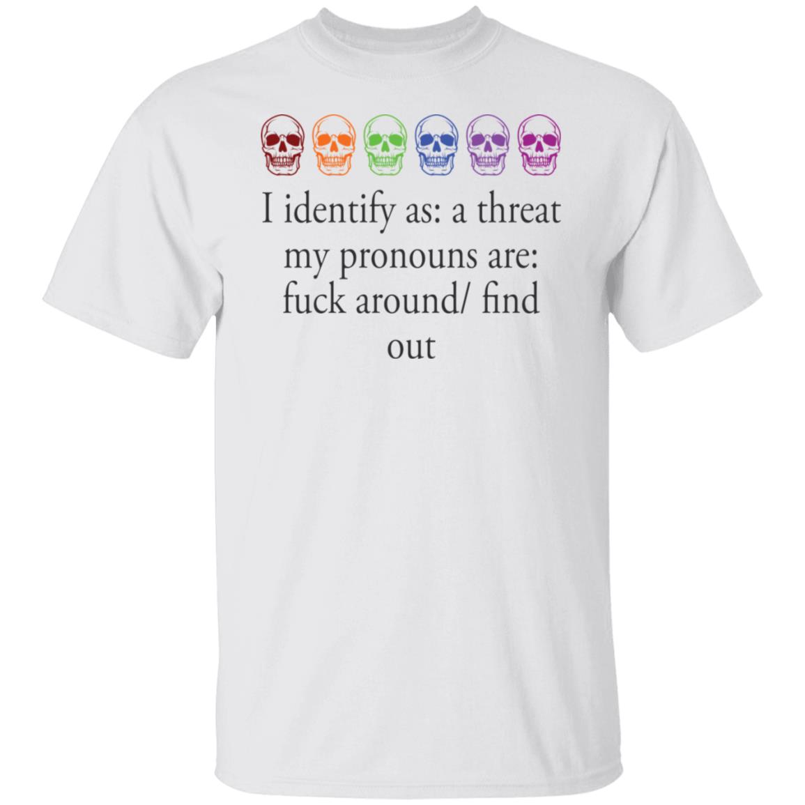 I Identify As A Threat My Pronouns Are F*Ck Around Find Out Shirt I Identify As A Threat My Pronouns Are F*Ck Around Find Out Shirt