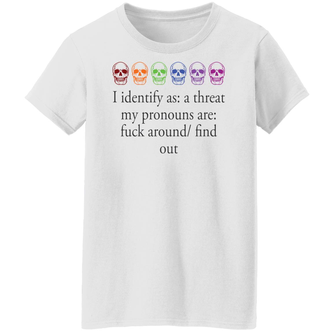 I Identify As A Threat My Pronouns Are F*Ck Around Find Out Shirt I Identify As A Threat My Pronouns Are F*Ck Around Find Out Shirt