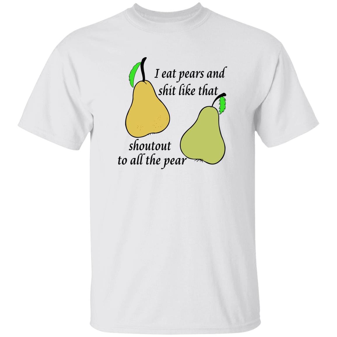 I Eat Pears And Sh*T Like That Shoutout To All The Pear Shirt I Eat Pears And Sh*T Like That Shoutout To All The Pear Shirt