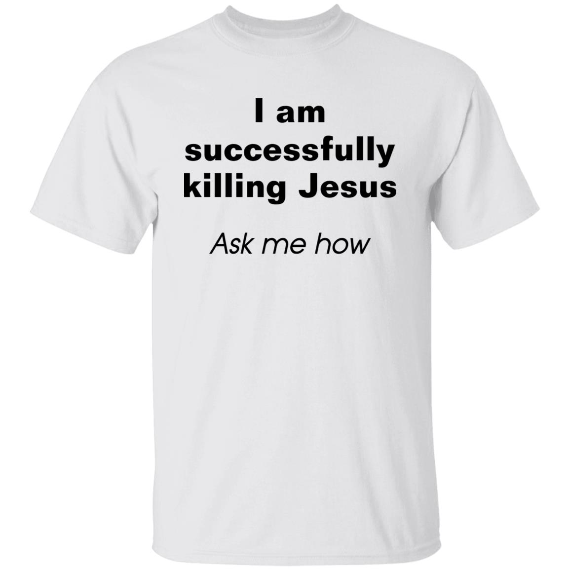I Am Successfully Killing Jesus Ask Me How Shirt I Am Successfully Killing Jesus Ask Me How Shirt