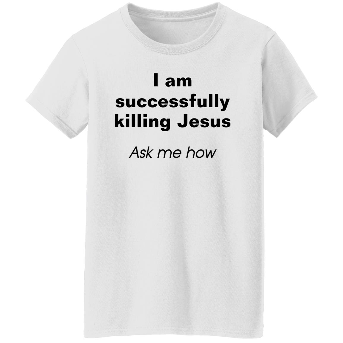 I Am Successfully Killing Jesus Ask Me How Shirt I Am Successfully Killing Jesus Ask Me How Shirt