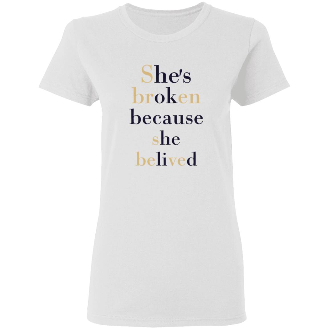She’S Broken Because She Believed T-Shirt She’S Broken Because She Believed T-Shirt