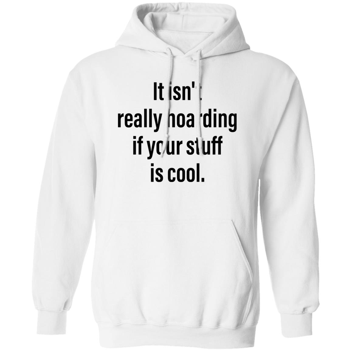 It Isn’T Really Hoarding If Your Stuff Is Cool Shirt It Isn’T Really Hoarding If Your Stuff Is Cool Shirt