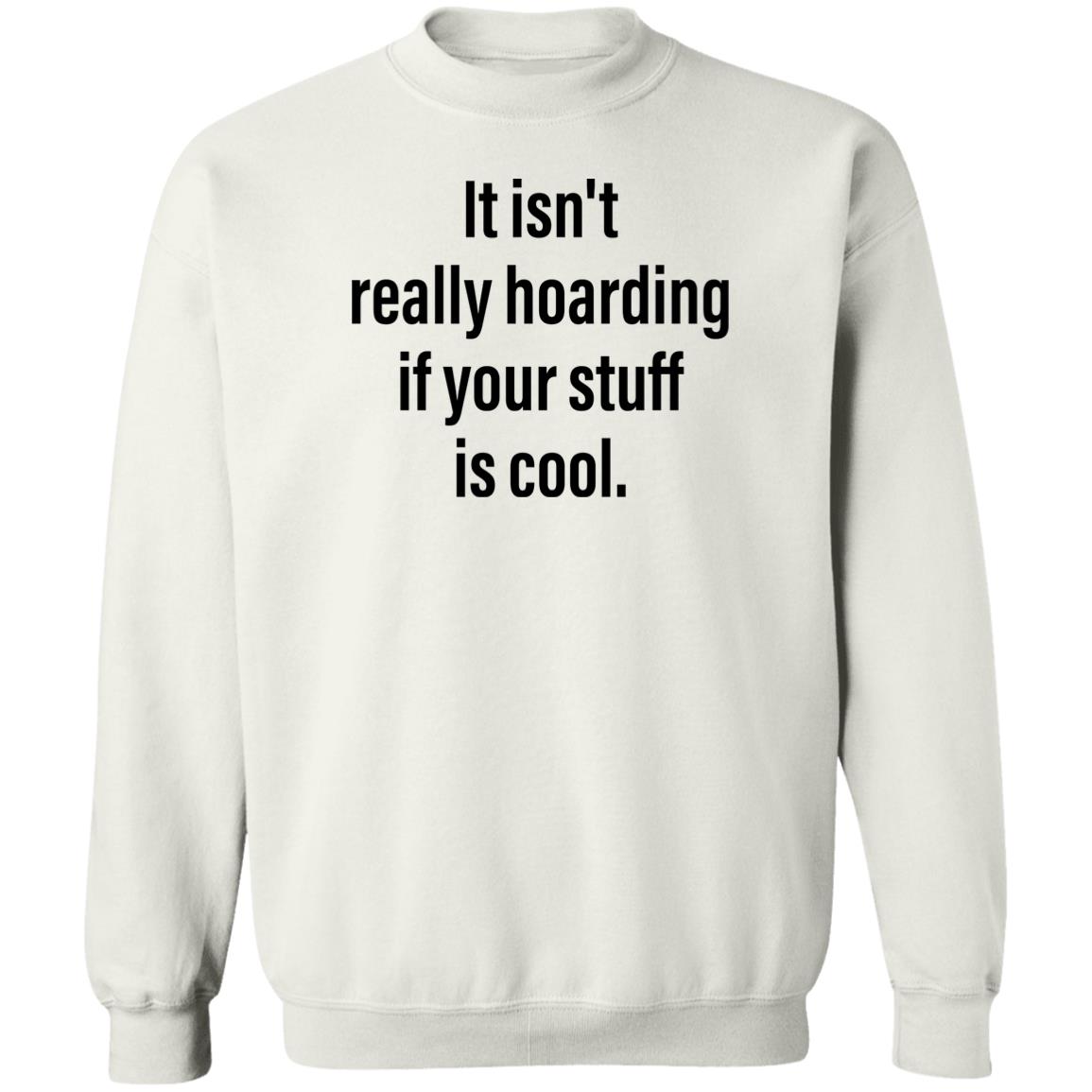 It Isn’T Really Hoarding If Your Stuff Is Cool Shirt It Isn’T Really Hoarding If Your Stuff Is Cool Shirt