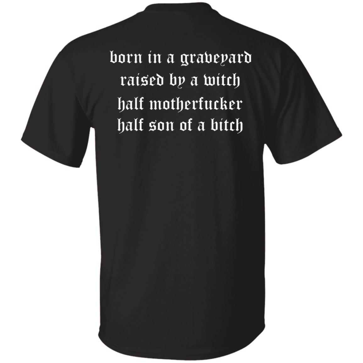 Born In A Graveyard Raised By A Witch Half Motherf*Cker Half Son Of A B*Tch T-Shirt