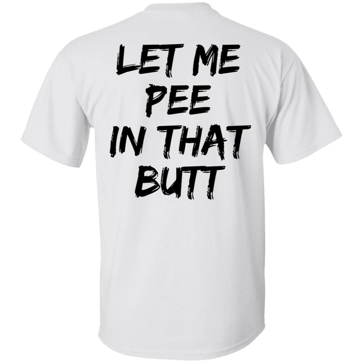 Let Me Pee In That Butt Shirt