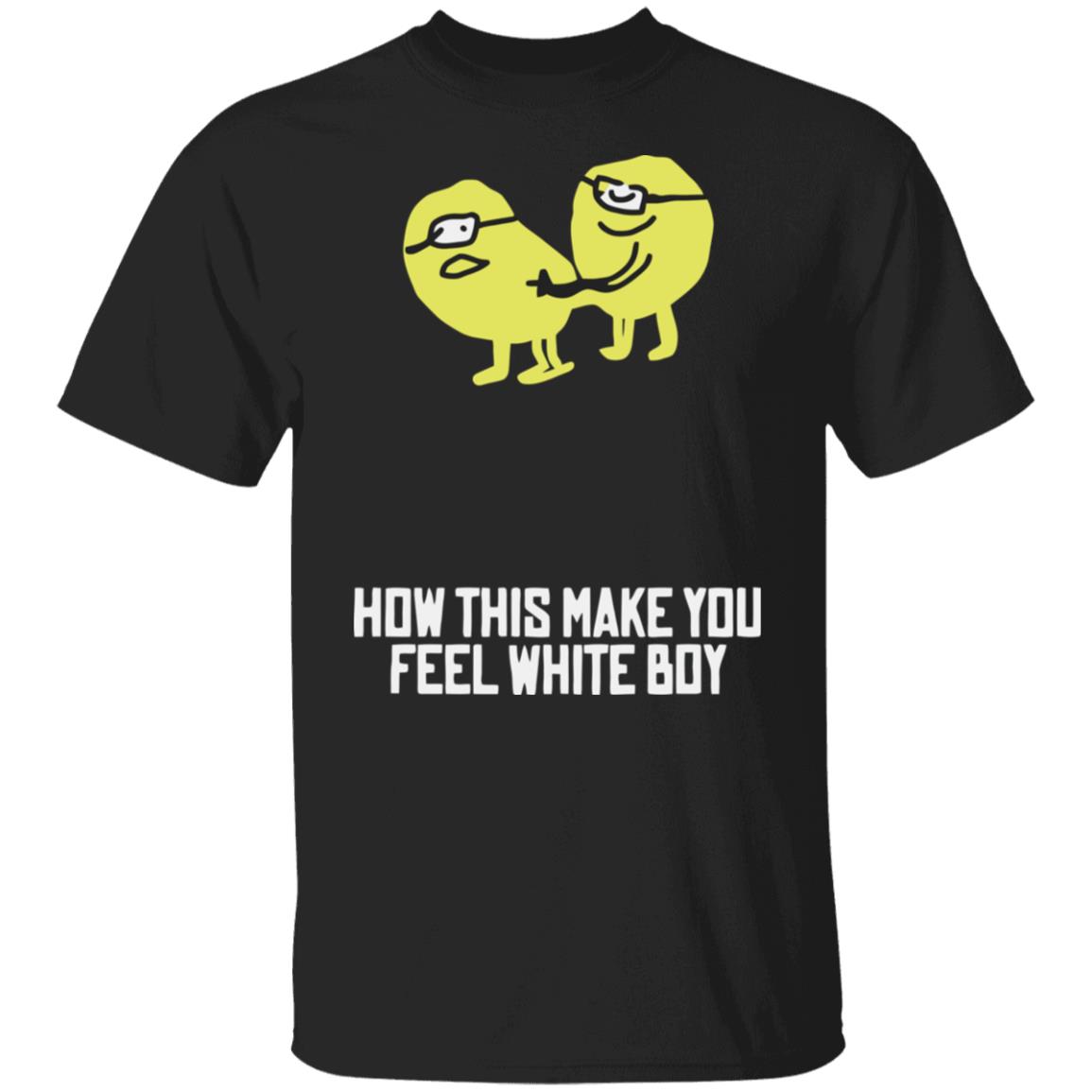 How This Make You Feel White Boy T-Shirt How This Make You Feel White Boy T-Shirt