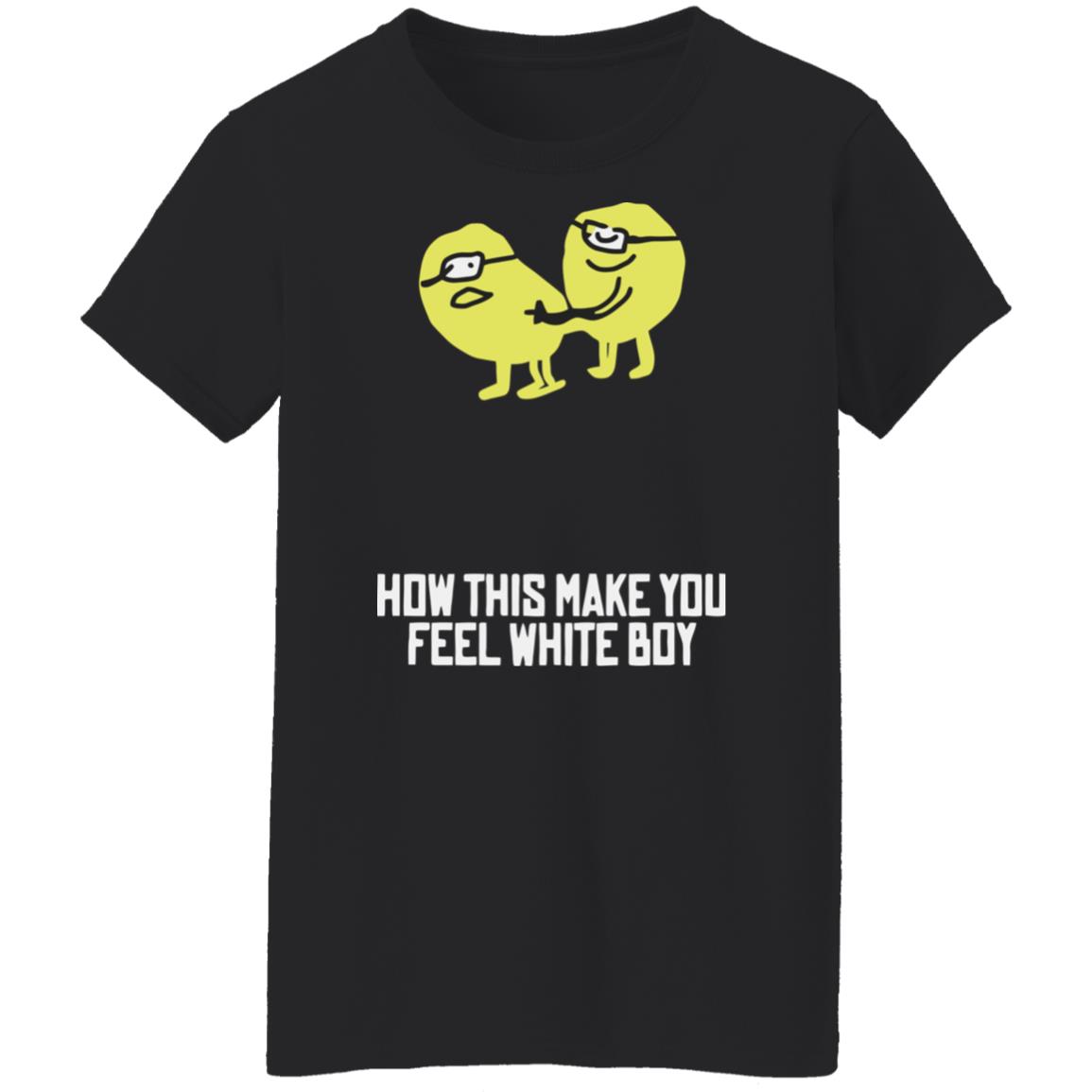 How This Make You Feel White Boy T-Shirt How This Make You Feel White Boy T-Shirt