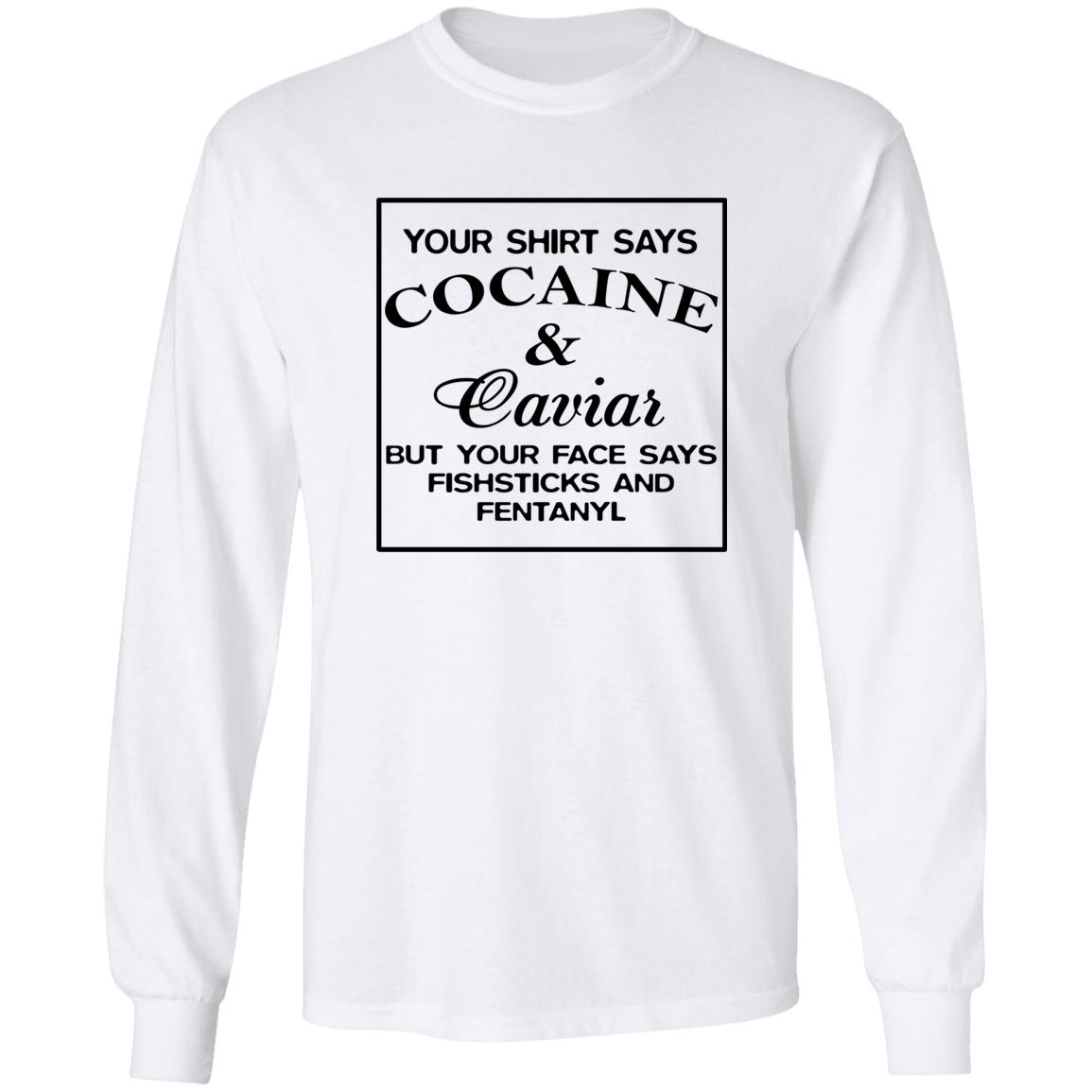 Your Shirt Says Cocaine And Caviar But Your Face Says Fish Sticks And Fentanyl Shirt Your Shirt Says Cocaine And Caviar But Your Face Says Fish Sticks And Fentanyl Shirt