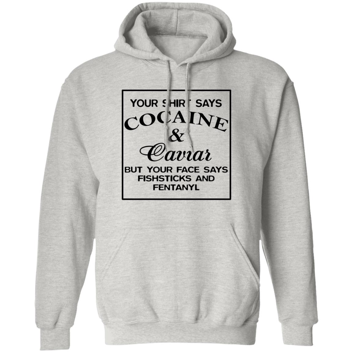 Your Shirt Says Cocaine And Caviar But Your Face Says Fish Sticks And Fentanyl Shirt Your Shirt Says Cocaine And Caviar But Your Face Says Fish Sticks And Fentanyl Shirt