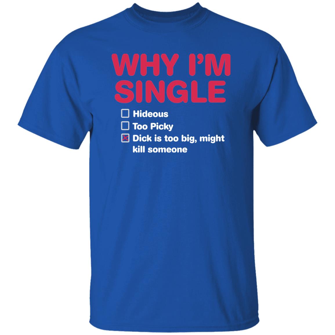 Why I’M Single Hideous To Picky D*Ck Is Too Big Might Kill Someone Shirt