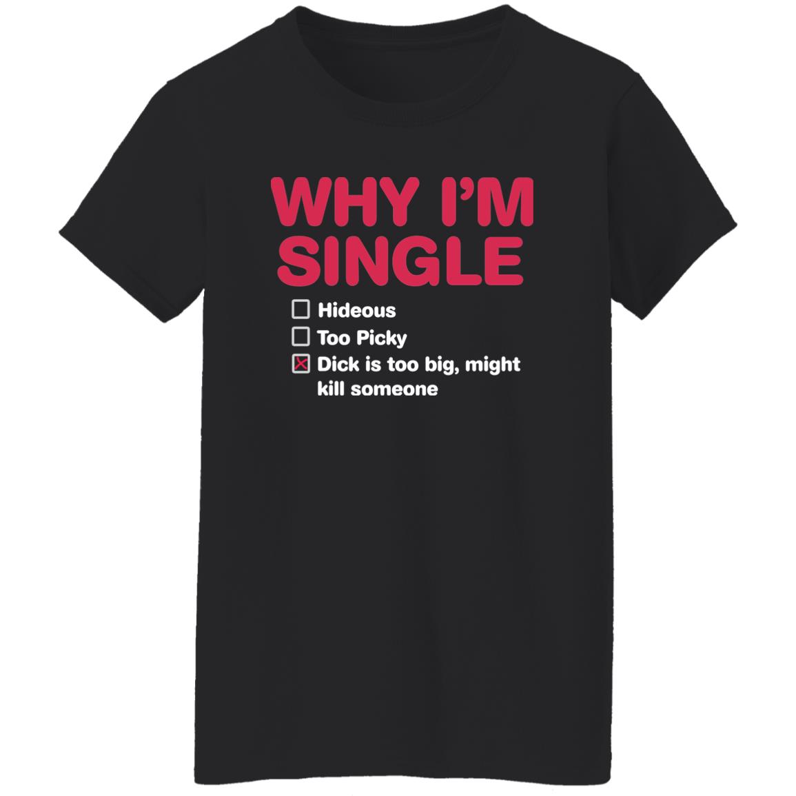 Why I’M Single Hideous To Picky D*Ck Is Too Big Might Kill Someone Shirt Why I’M Single Hideous To Picky D*Ck Is Too Big Might Kill Someone Shirt