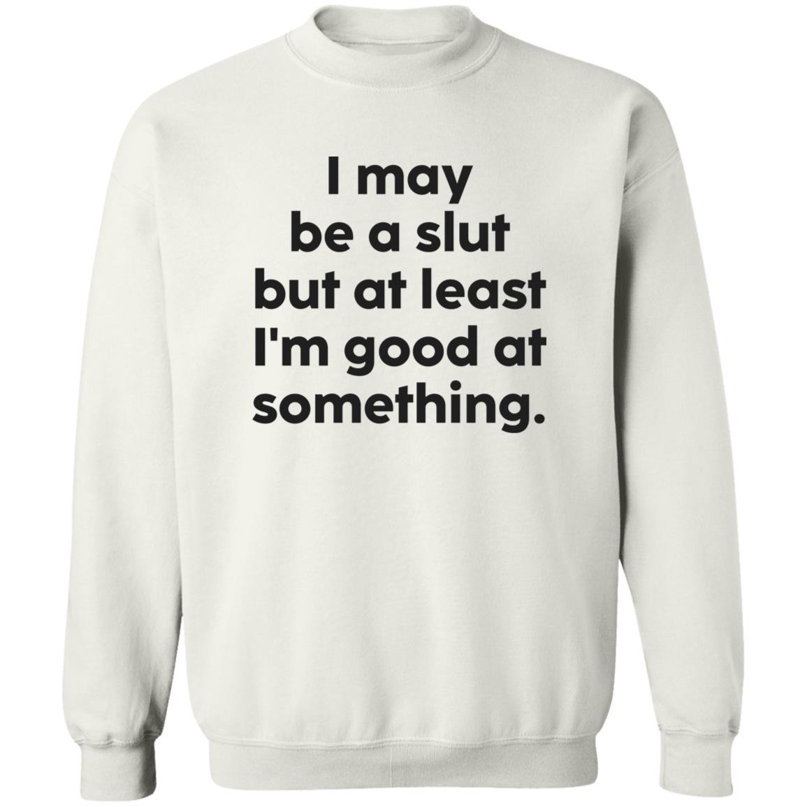 I May Be A Sl*T But At Least I’M Good At Something T-Shirt I May Be A Sl*T But At Least I’M Good At Something T-Shirt