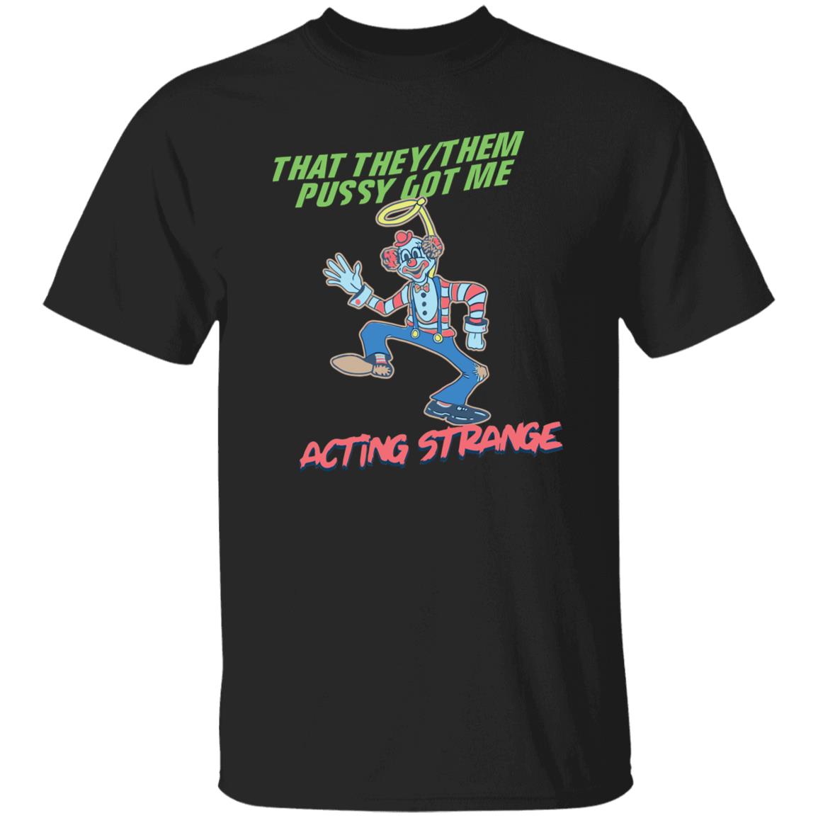 That They Them Pussy Got Me Acting Strange Shirt That They Them Pussy Got Me Acting Strange Shirt