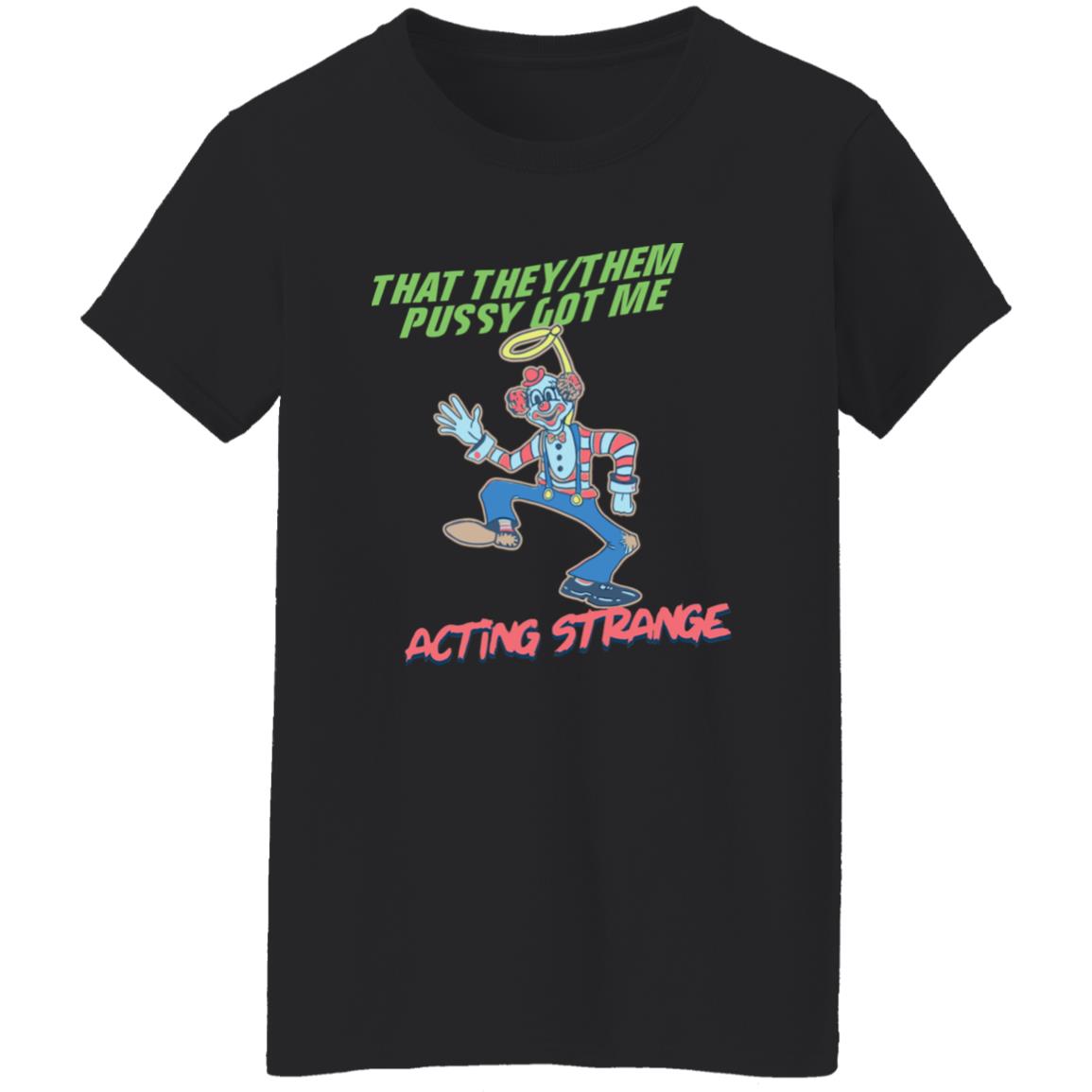 That They Them Pussy Got Me Acting Strange Shirt That They Them Pussy Got Me Acting Strange Shirt