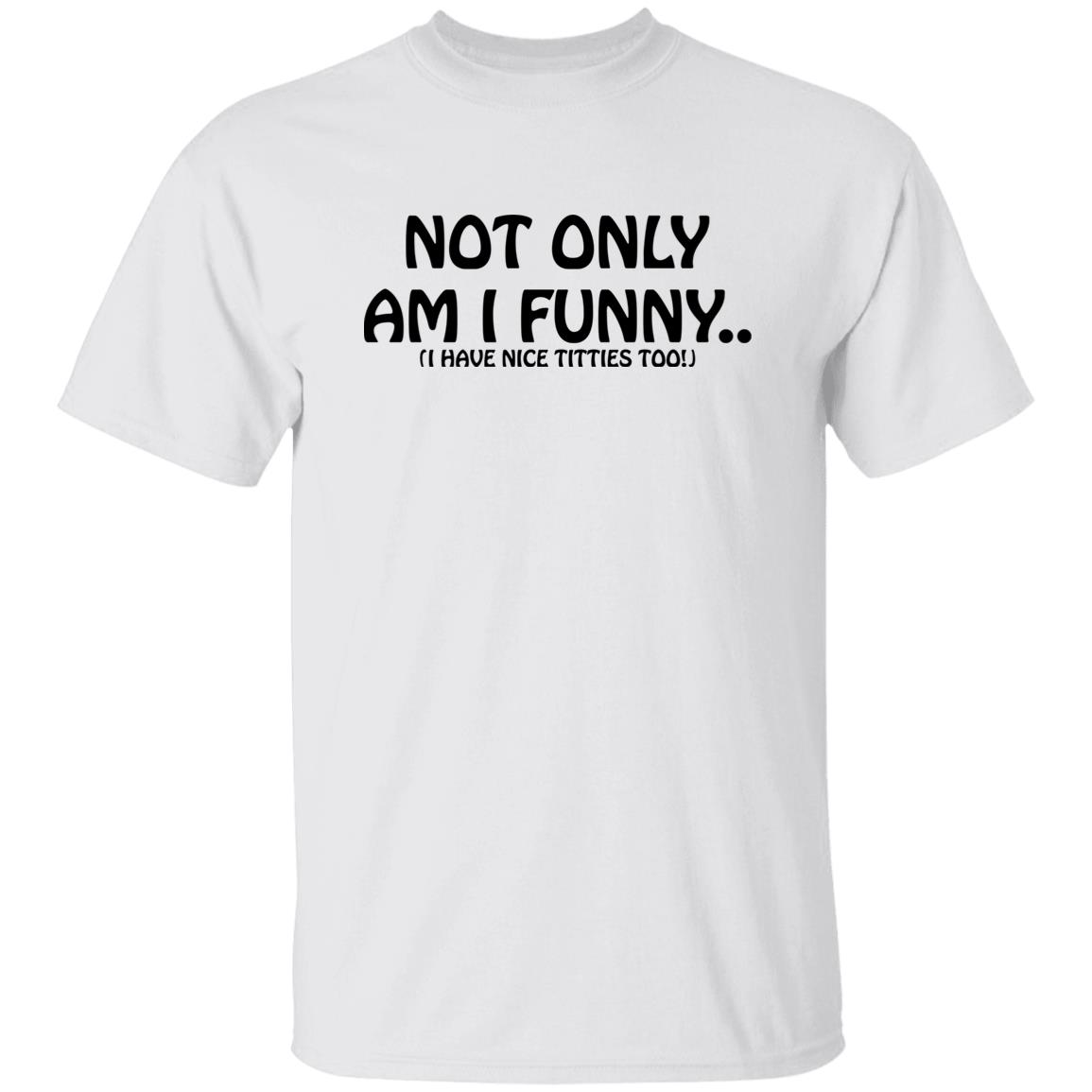 Not Only Am I Funny I Have Nice Titt*Es Too T-Shirt