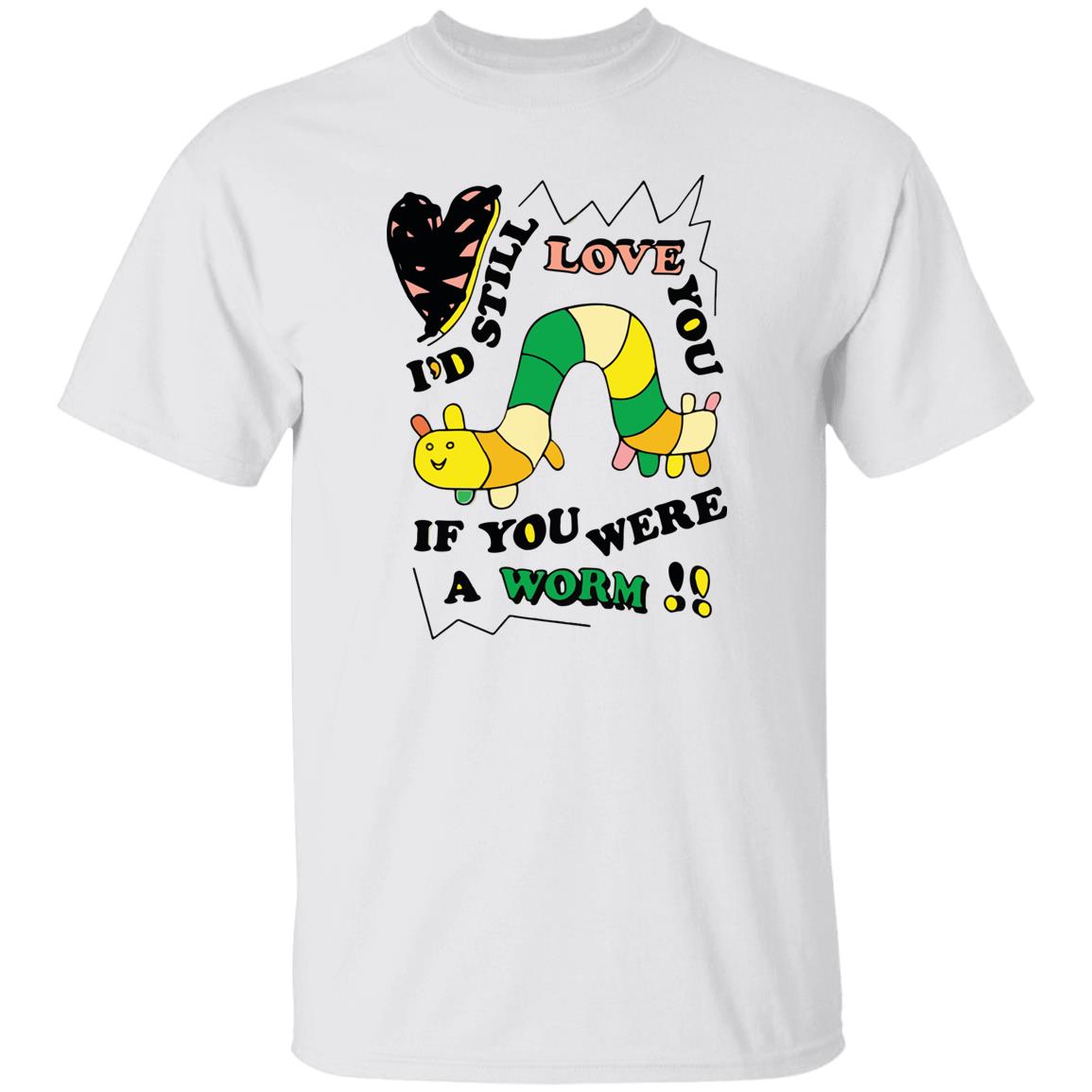 I’D Still Love You If You Were A Worm Shirt I’D Still Love You If You Were A Worm Shirt