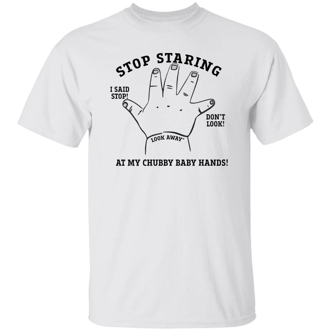 Stop Staring At My Chubby Baby Hands T-Shirt