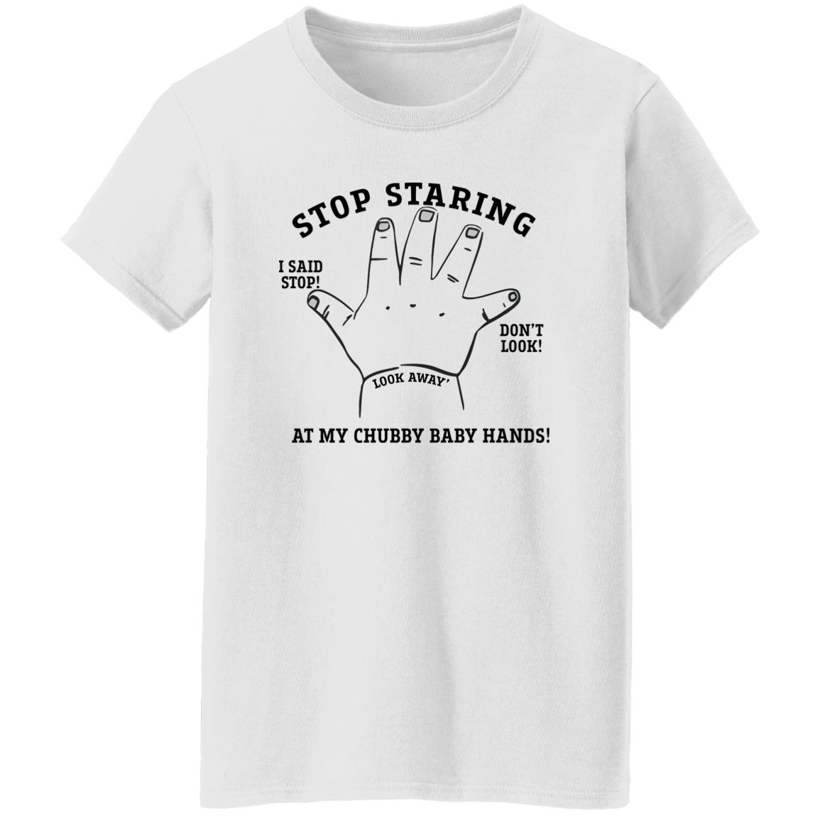 Stop Staring At My Chubby Baby Hands T-Shirt Stop Staring At My Chubby Baby Hands T-Shirt