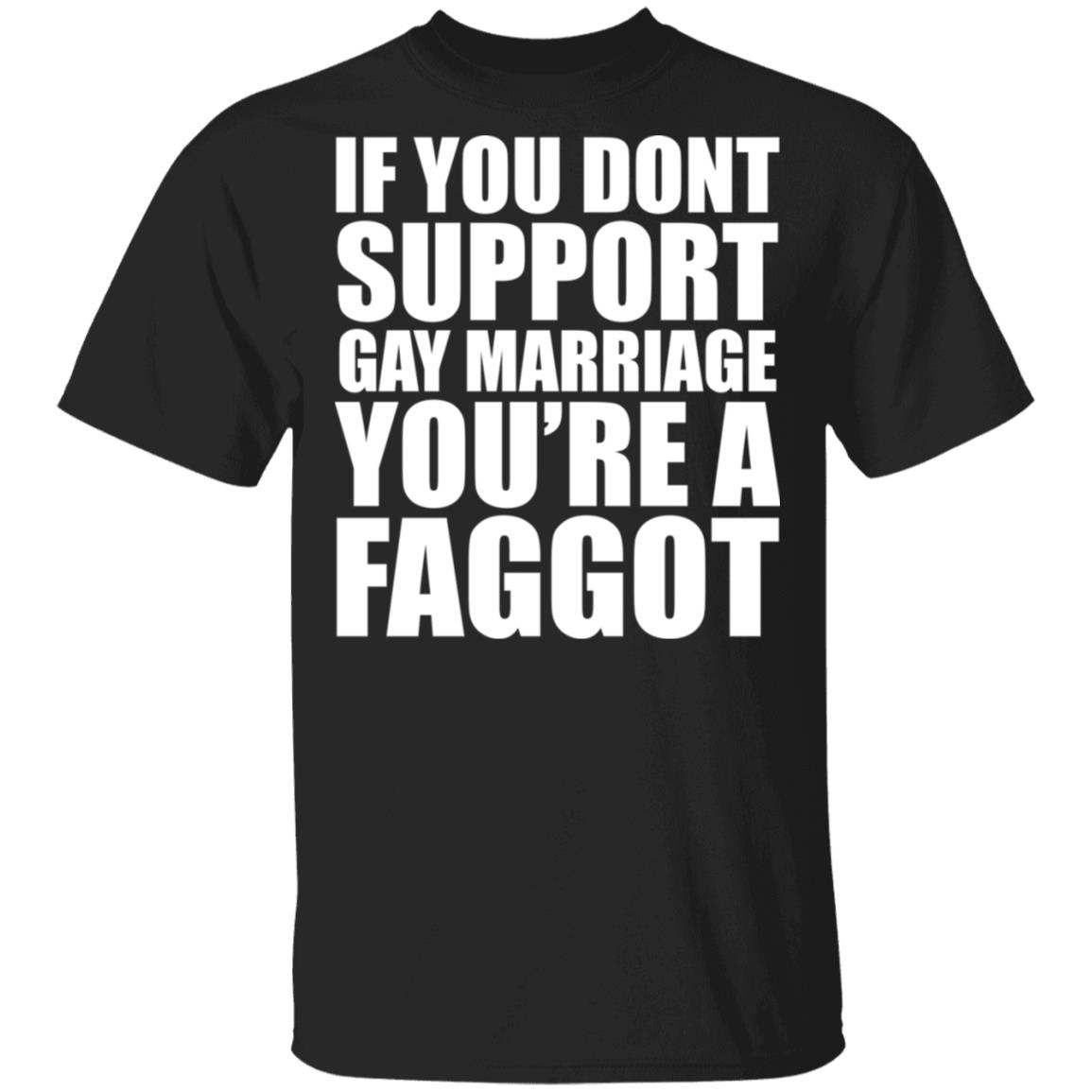 If You Don’T Support Gay Marriage You’Re A Faggot T-Shirt If You Don’T Support Gay Marriage You’Re A Faggot T-Shirt