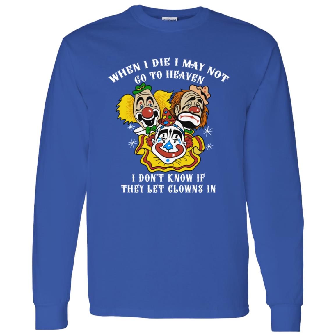 When I Die I May Not Go To Heaven I Don’T Know If They Let Clowns In Shirt When I Die I May Not Go To Heaven I Don’T Know If They Let Clowns In Shirt