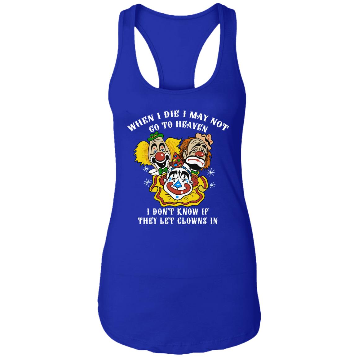 When I Die I May Not Go To Heaven I Don’T Know If They Let Clowns In Shirt When I Die I May Not Go To Heaven I Don’T Know If They Let Clowns In Shirt