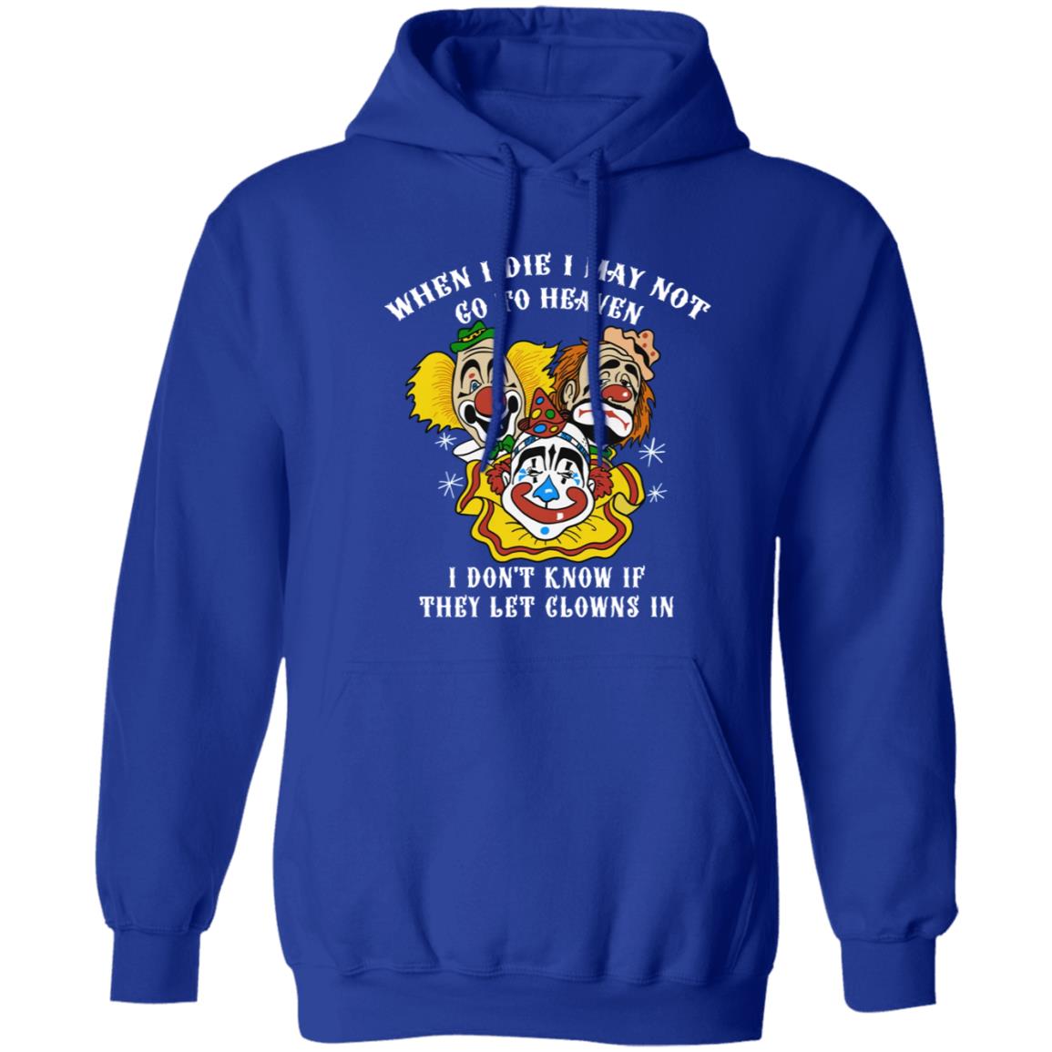 When I Die I May Not Go To Heaven I Don’T Know If They Let Clowns In Shirt When I Die I May Not Go To Heaven I Don’T Know If They Let Clowns In Shirt