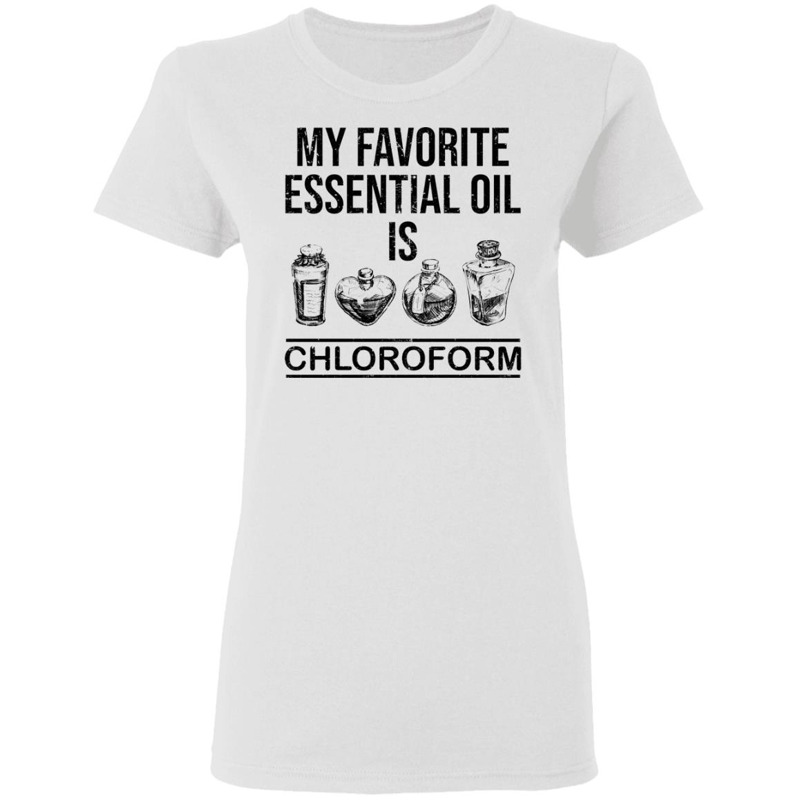 My Favorite Essential Oil Is Chloroform Shirt My Favorite Essential Oil Is Chloroform Shirt