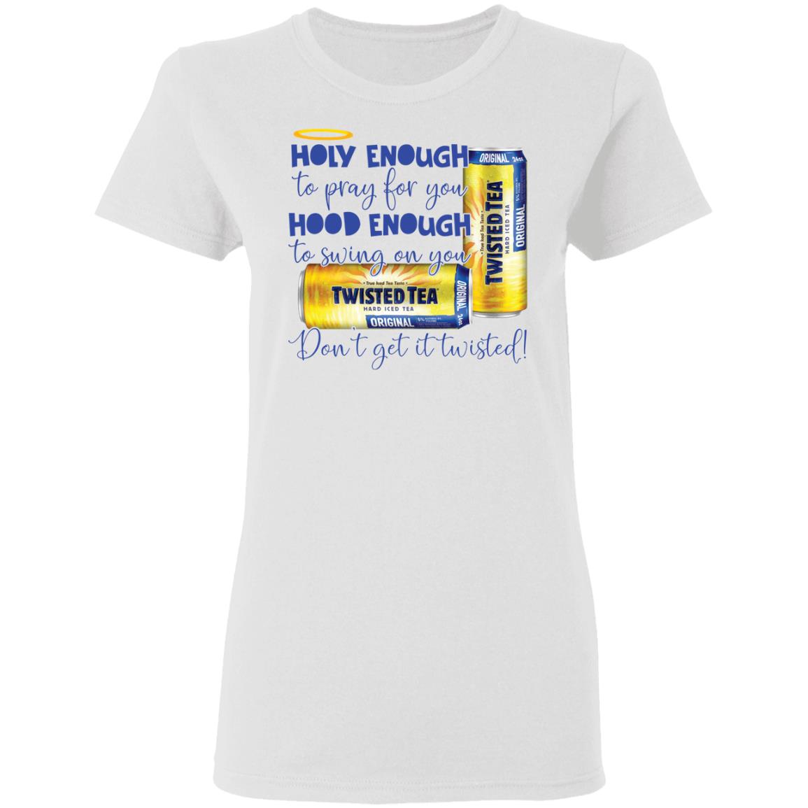 Holy Enough To Pray For You Hood Enough To Swing On You Twisted Tea Shirt Holy Enough To Pray For You Hood Enough To Swing On You Twisted Tea Shirt