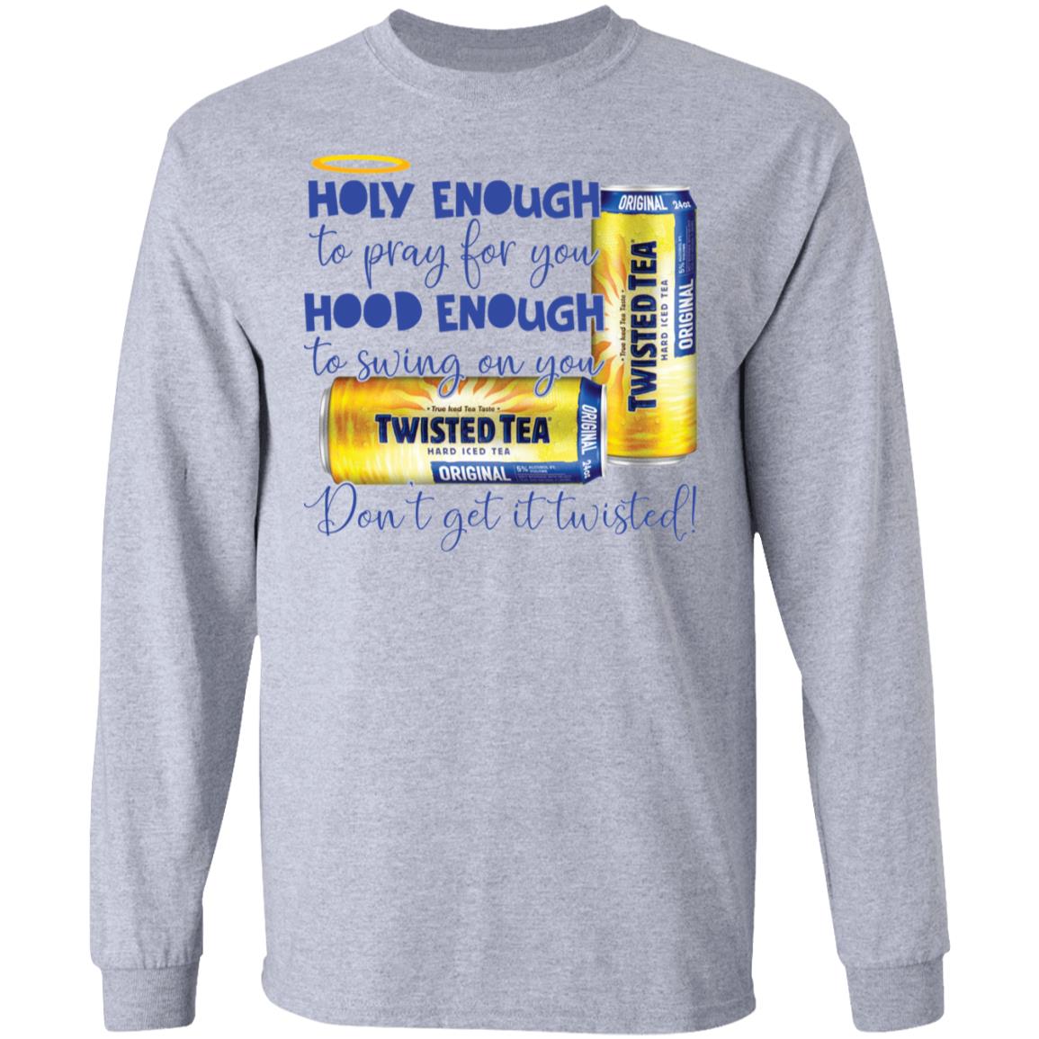 Holy Enough To Pray For You Hood Enough To Swing On You Twisted Tea Shirt Holy Enough To Pray For You Hood Enough To Swing On You Twisted Tea Shirt