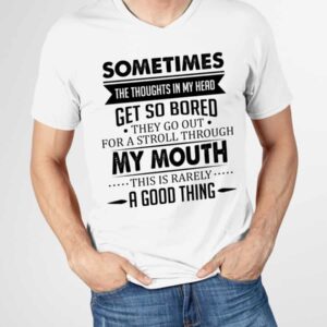 Sometimes The Thoughts In My Head Get So Bored Shirt
