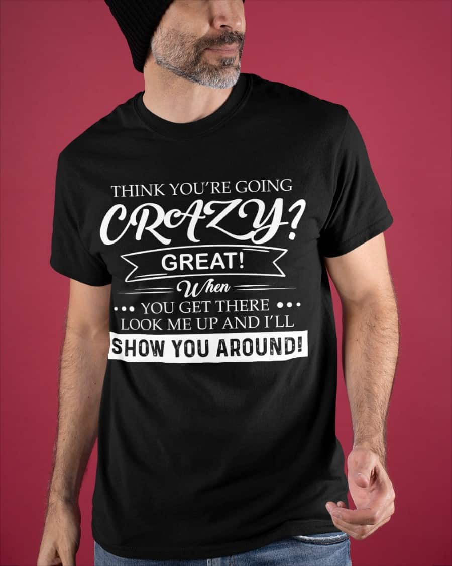 Think You’Re Going Crazy Great When You Get There Look Me Up Shirt Think You’Re Going Crazy Great When You Get There Look Me Up Shirt