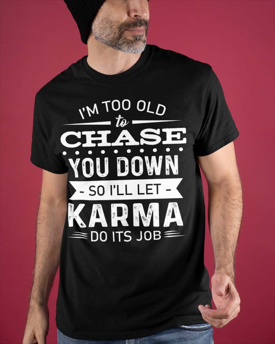 I’M Too Old To Chase You Down So I’Ll Let Karma Do Its Job Shirt I’M Too Old To Chase You Down So I’Ll Let Karma Do Its Job Shirt