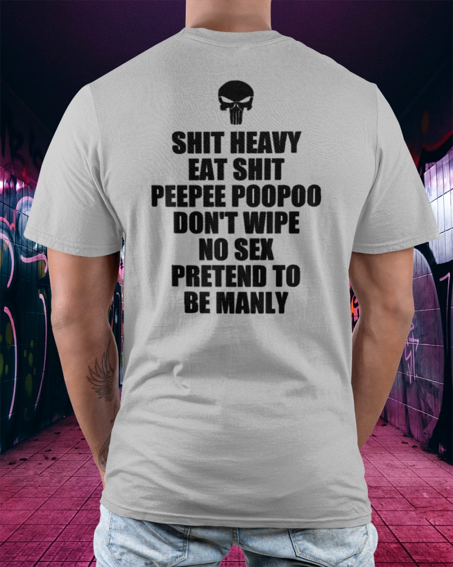 Sh*T Heavy Eat Sh*T Peepee Poopoo Don’T Wipe No S*X Shirt Sh*T Heavy Eat Sh*T Peepee Poopoo Don’T Wipe No S*X Shirt