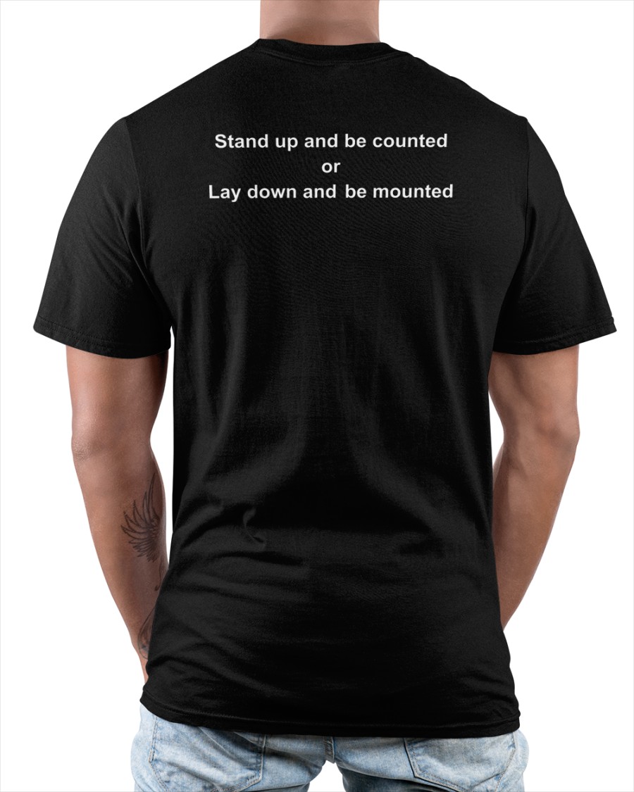Stand Up And Be Counted Or Lay Down And Be Mounted Shirt Stand Up And Be Counted Or Lay Down And Be Mounted Shirt