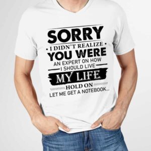 Sorry I Didn’T Realize You Were An Expert On How I Should Live My Life Shirt