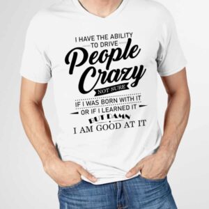 I Have The Ability To Drive People Crazy Not Sure Shirt