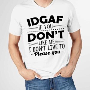 Idgaf If You Don’T Like Me I Don’T Live To Please You Shirt