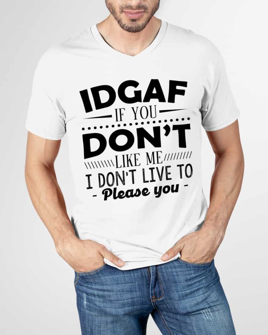 Idgaf If You Don’T Like Me I Don’T Live To Please You Shirt Idgaf If You Don’T Like Me I Don’T Live To Please You Shirt