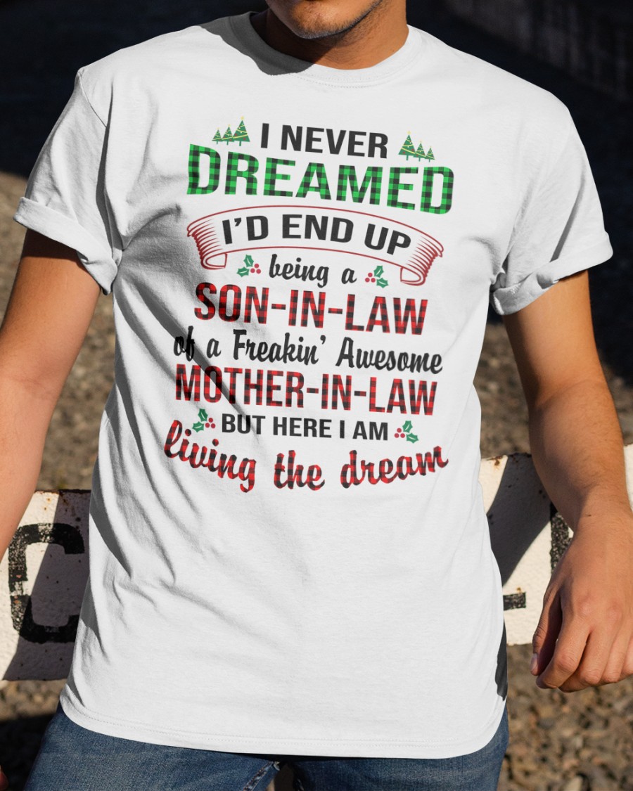 I Never Dreamed I’D End Up Being A Son In Law Of A Freakin Awesome Mother In Law Shirt I Never Dreamed I’D End Up Being A Son In Law Of A Freakin Awesome Mother In Law Shirt