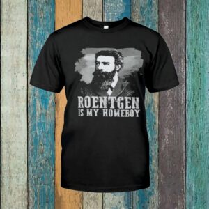 Wilhelm Rontgen Roentgen Is My Homeboy Shirt