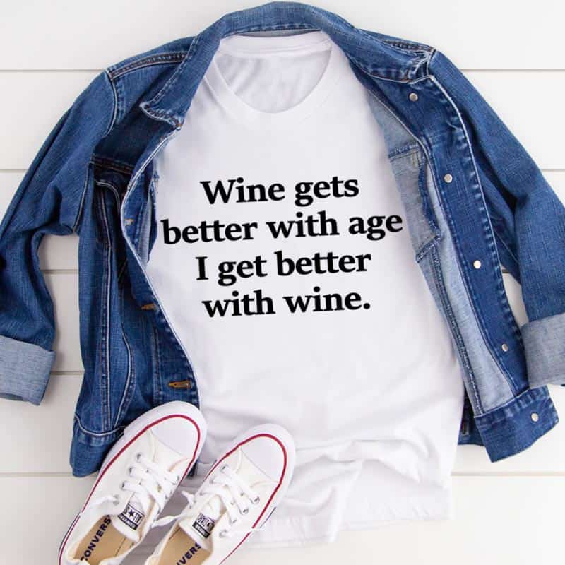 Wine Gets Better With Age I Get Better With Wine Shirt Wine Gets Better With Age I Get Better With Wine Shirt