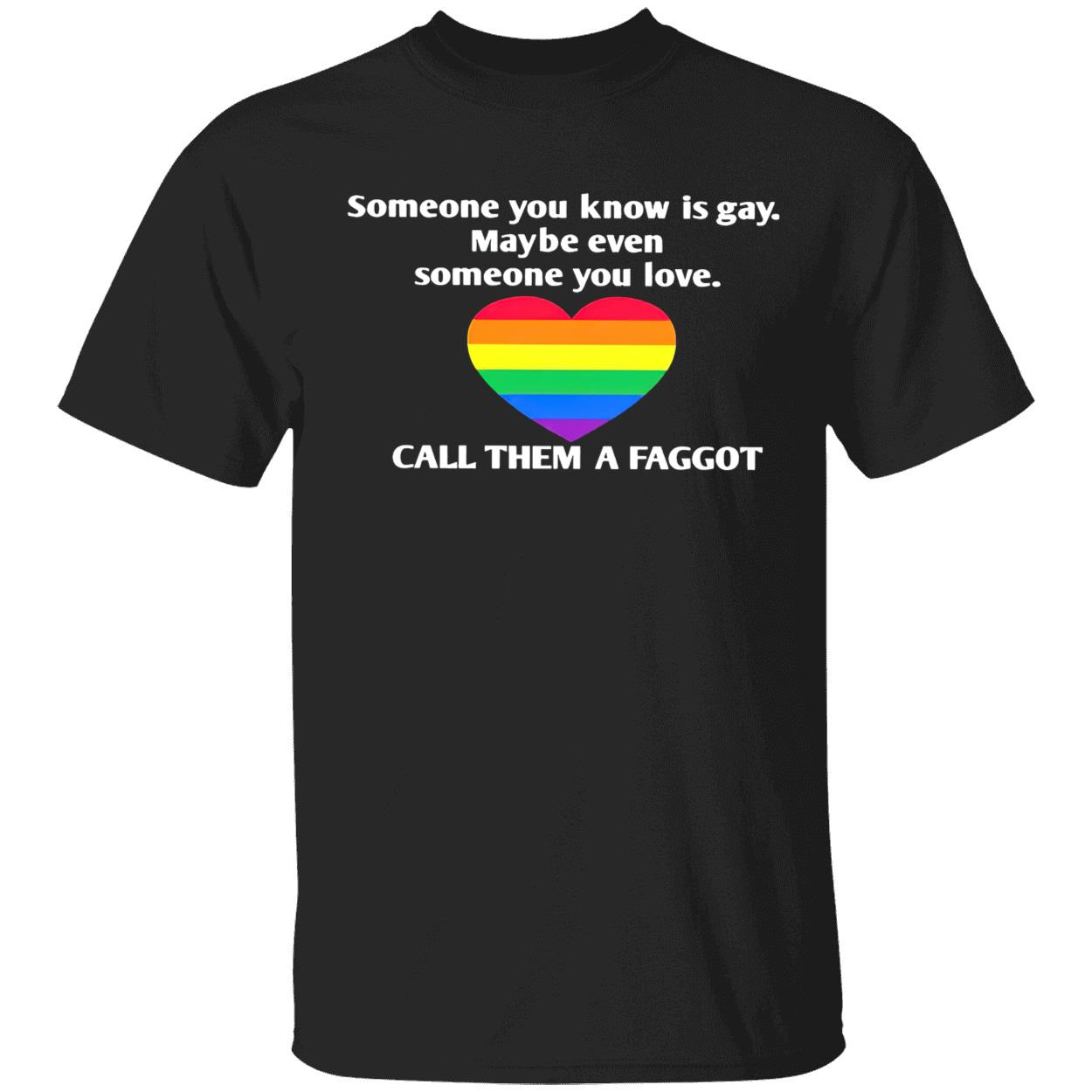 Someone You Know Is Gay Maybe Even Someone You Love Call Them A Faggot Shirt Someone You Know Is Gay Maybe Even Someone You Love Call Them A Faggot Shirt