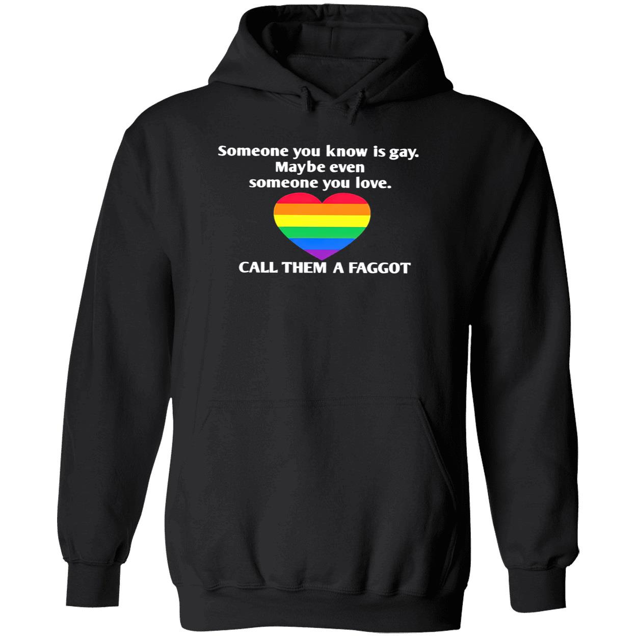 Someone You Know Is Gay Maybe Even Someone You Love Call Them A Faggot Shirt Someone You Know Is Gay Maybe Even Someone You Love Call Them A Faggot Shirt