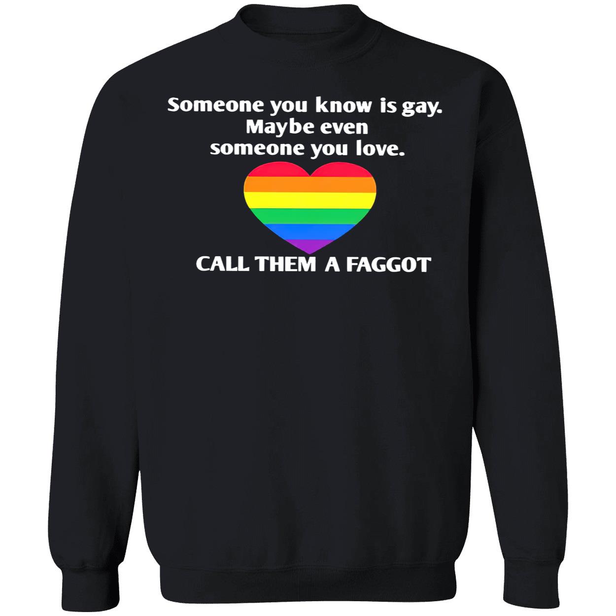 Someone You Know Is Gay Maybe Even Someone You Love Call Them A Faggot Shirt Someone You Know Is Gay Maybe Even Someone You Love Call Them A Faggot Shirt