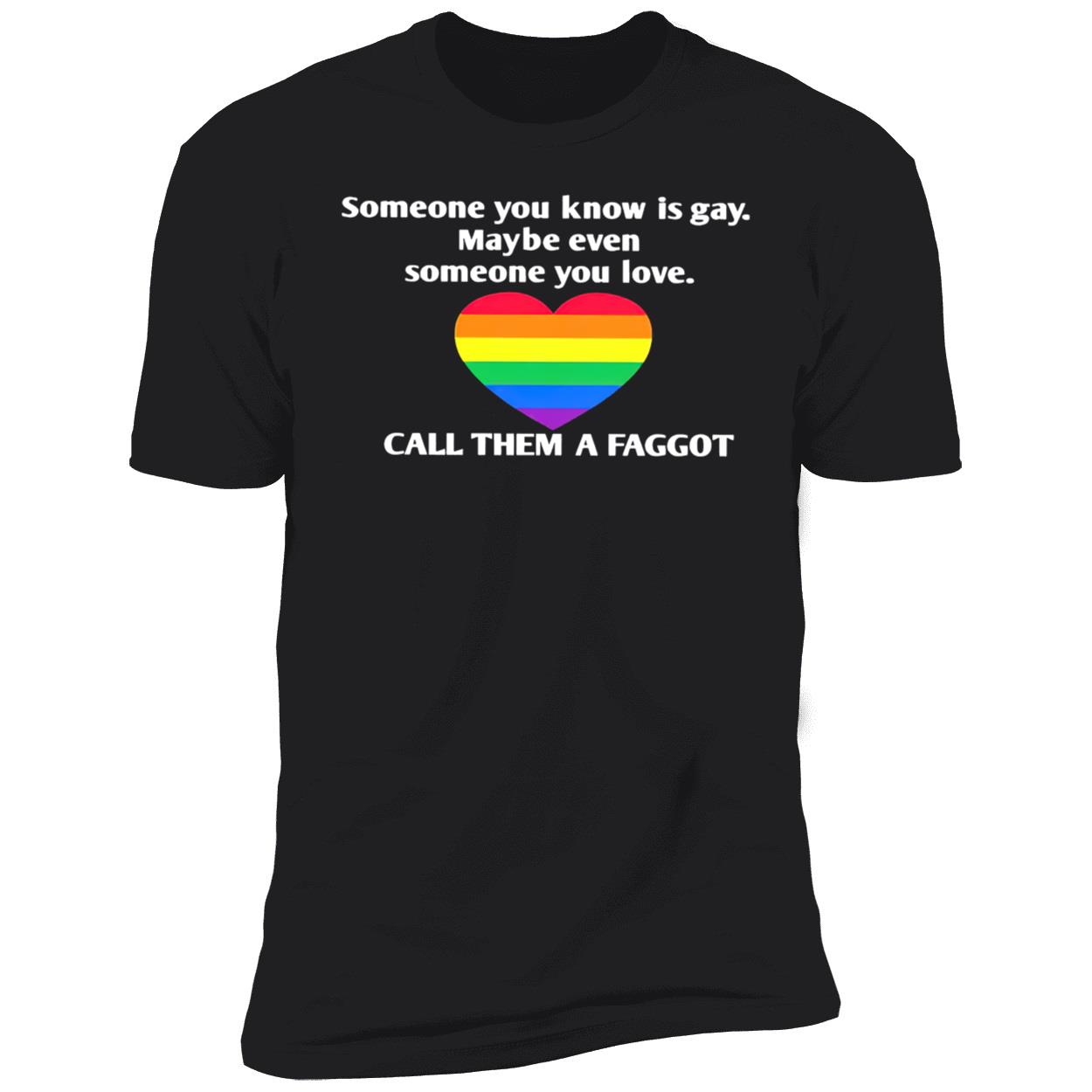 Someone You Know Is Gay Maybe Even Someone You Love Call Them A Faggot Shirt Someone You Know Is Gay Maybe Even Someone You Love Call Them A Faggot Shirt
